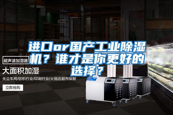 進口or國產(chǎn)工業(yè)除濕機?誰才是你更好的選擇?