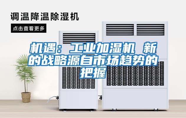 機遇：工業加濕機 新的戰略源自市場趨勢的把握