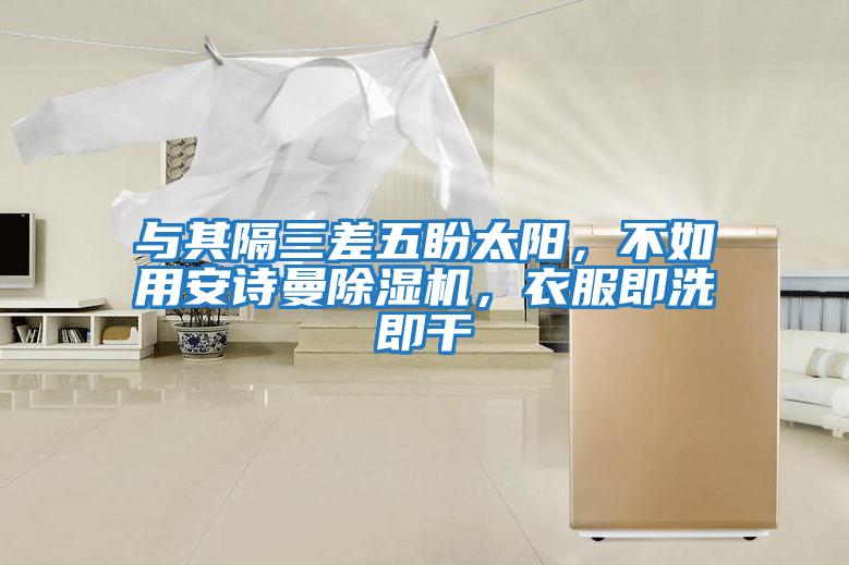 與其隔三差五盼太陽，不如用安詩曼除濕機，衣服即洗即干