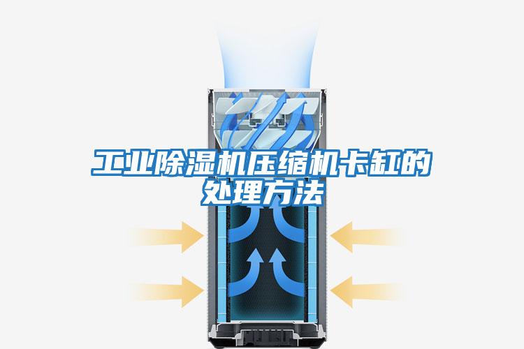 工業除濕機壓縮機卡缸的處理方法