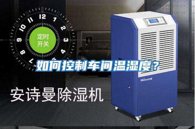 如何控制車間溫濕度？