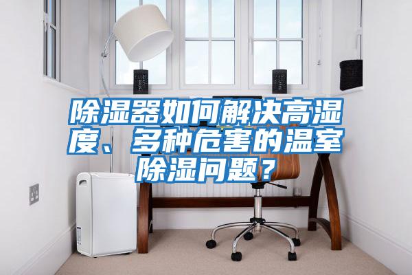 除濕器如何解決高濕度、多種危害的溫室除濕問(wèn)題？