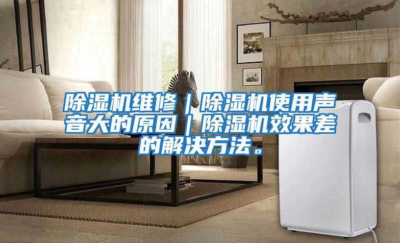 除濕機(jī)維修｜除濕機(jī)使用聲音大的原因｜除濕機(jī)效果差的解決方法。