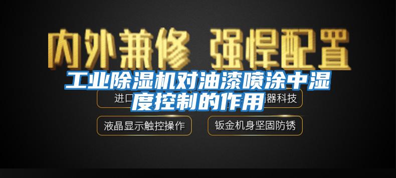 工業除濕機對油漆噴涂中濕度控制的作用