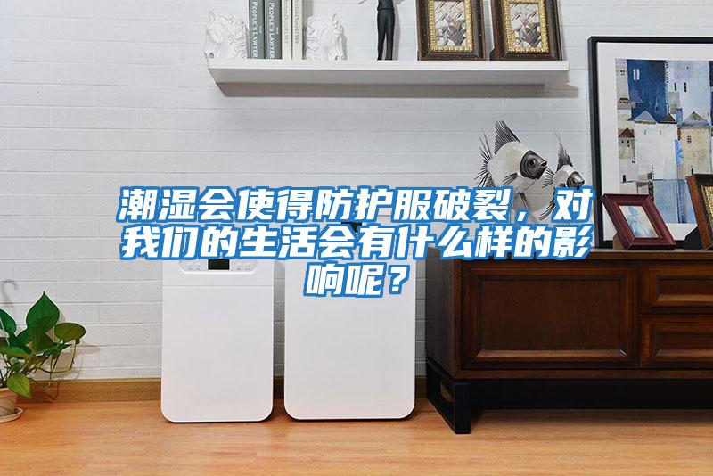 潮濕會使得防護服破裂，對我們的生活會有什么樣的影響呢？
