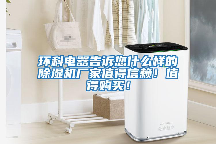 環科電器告訴您什么樣的除濕機廠家值得信賴！值得購買！
