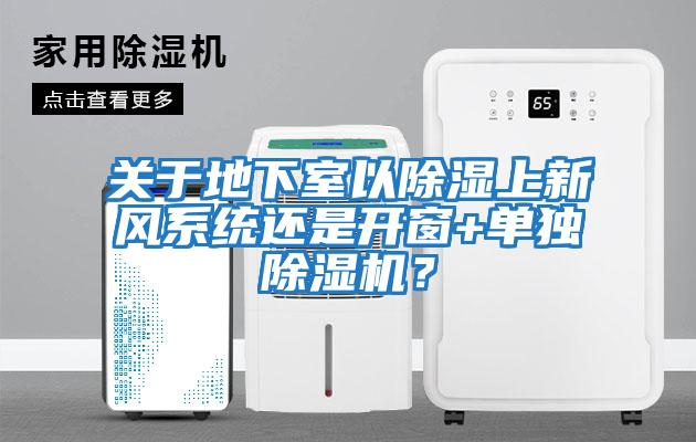 關(guān)于地下室以除濕上新風(fēng)系統(tǒng)還是開窗+單獨(dú)除濕機(jī)？