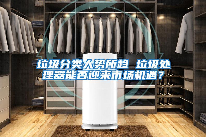 垃圾分類大勢所趨 垃圾處理器能否迎來市場機遇？