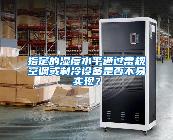 指定的濕度水平通過常規(guī)空調(diào)或制冷設(shè)備是否不易實(shí)現(xiàn)?