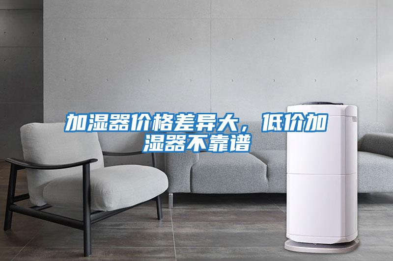 加濕器價(jià)格差異大，低價(jià)加濕器不靠譜