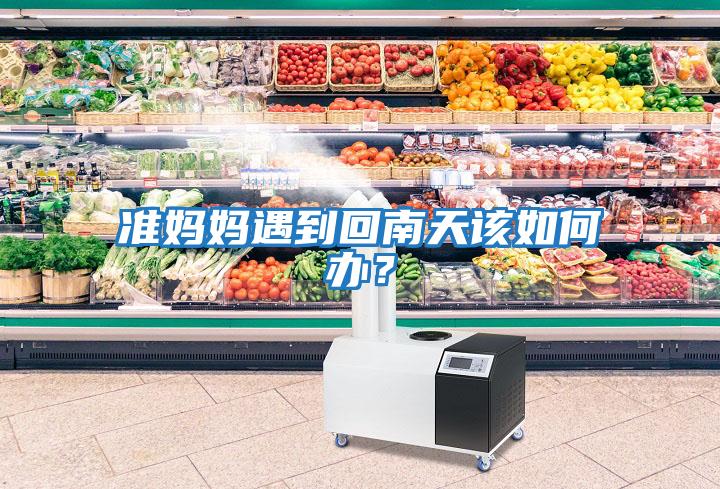 準媽媽遇到回南天該如何辦？