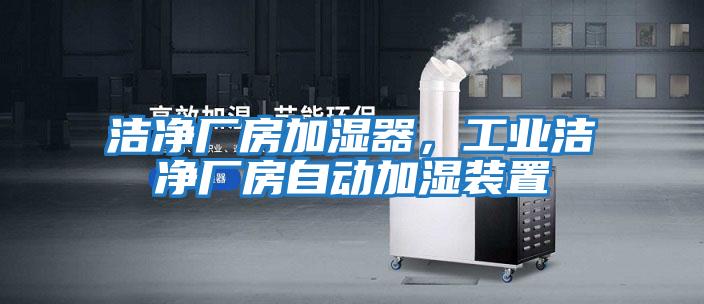 潔凈廠房加濕器，工業潔凈廠房自動加濕裝置