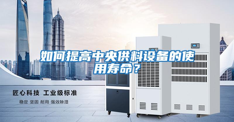 如何提高中央供料設備的使用壽命？