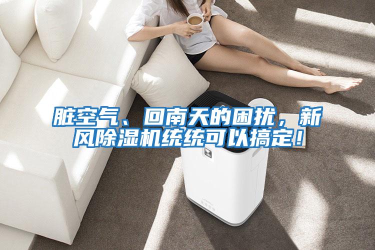 臟空氣、回南天的困擾，新風(fēng)除濕機(jī)統(tǒng)統(tǒng)可以搞定！
