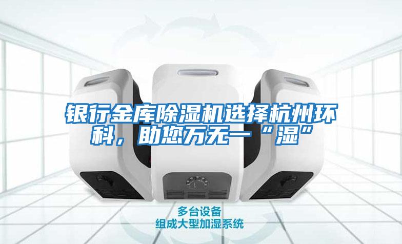 銀行金庫除濕機選擇杭州環科，助您萬無一“濕”