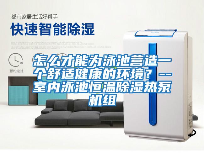 怎么才能為泳池營(yíng)造一個(gè)舒適健康的環(huán)境?--室內(nèi)泳池恒溫除濕熱泵機(jī)組