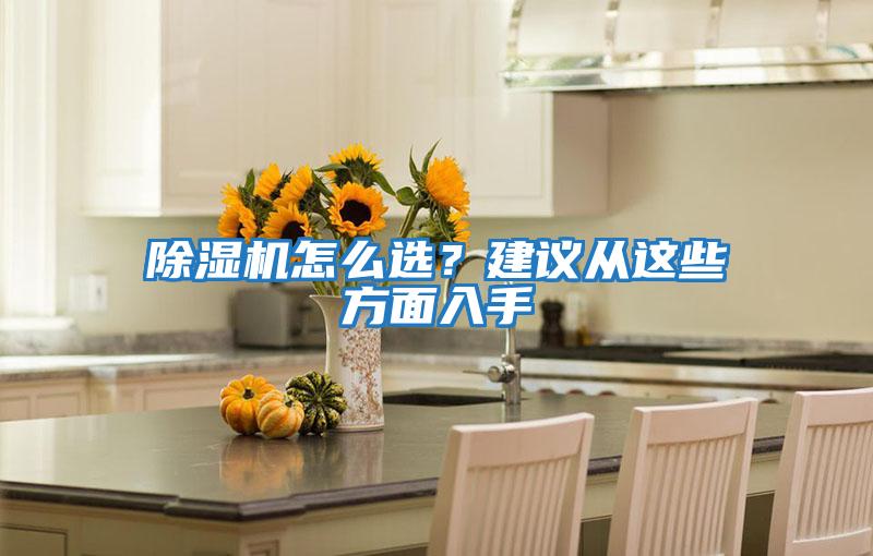 除濕機(jī)怎么選？建議從這些方面入手