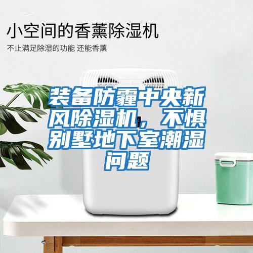 裝備防霾中央新風(fēng)除濕機(jī)，不懼別墅地下室潮濕問(wèn)題