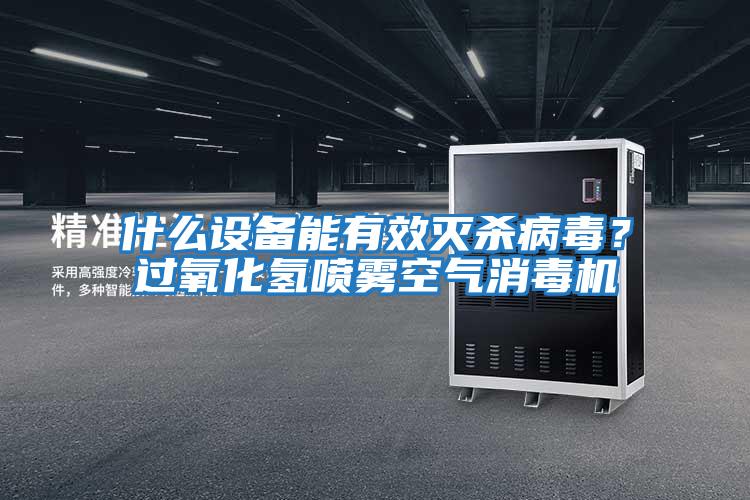 什么設(shè)備能有效滅殺病毒？過氧化氫噴霧空氣消毒機