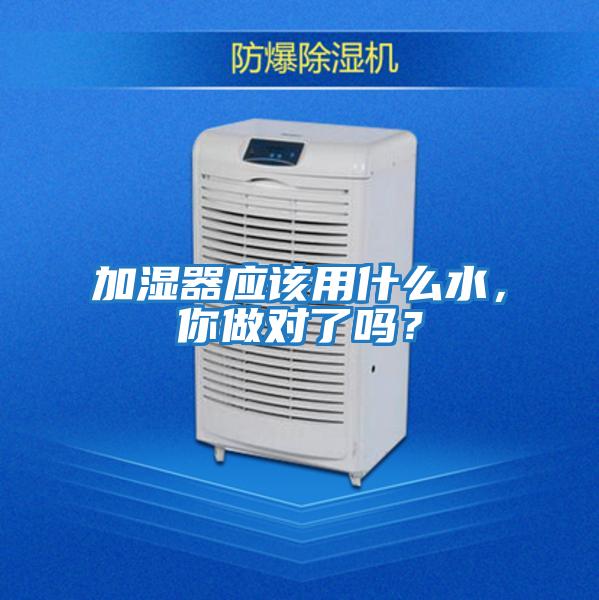 加濕器應該用什么水，你做對了嗎？