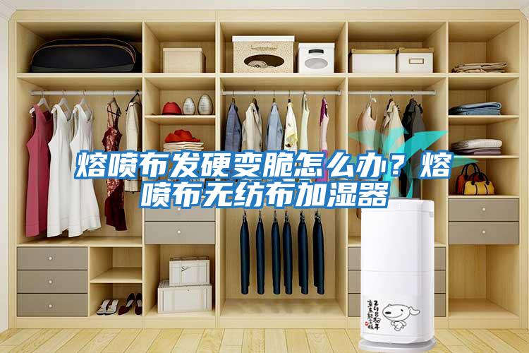 熔噴布發(fā)硬變脆怎么辦？熔噴布無紡布加濕器
