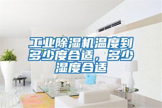 工業(yè)除濕機(jī)溫度到多少度合適，多少濕度合適