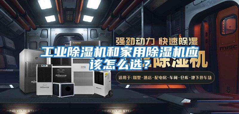 工業(yè)除濕機和家用除濕機應(yīng)該怎么選？