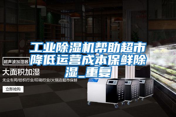 工業除濕機幫助超市降低運營成本保鮮除濕_重復