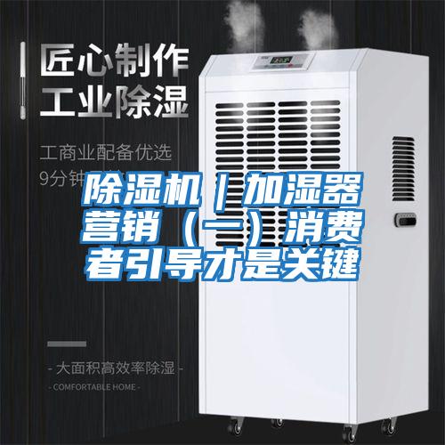 除濕機｜加濕器營銷（一）消費者引導才是關鍵