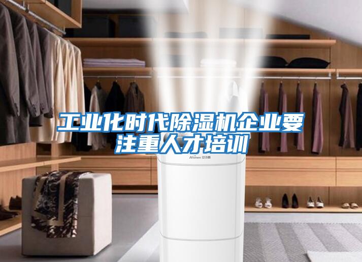 工業(yè)化時代除濕機(jī)企業(yè)要注重人才培訓(xùn)