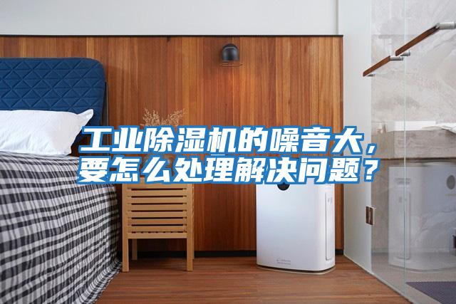 工業(yè)除濕機的噪音大，要怎么處理解決問題？