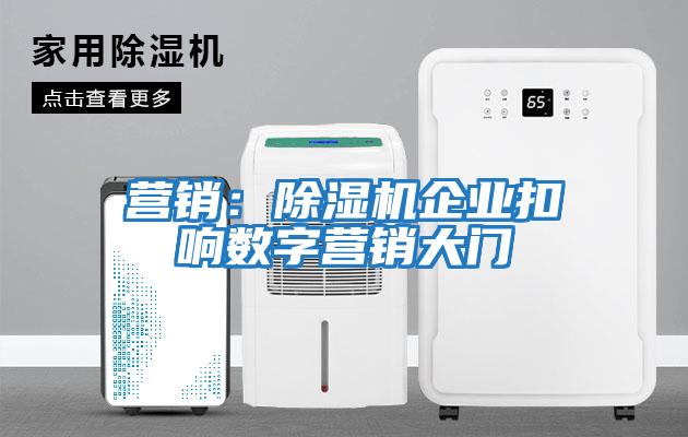 營銷：除濕機企業扣響數字營銷大門