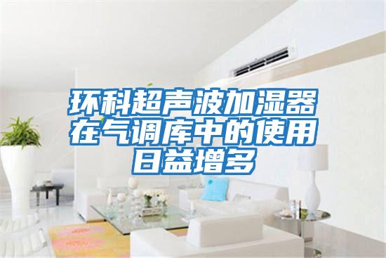 環科超聲波加濕器在氣調庫中的使用日益增多