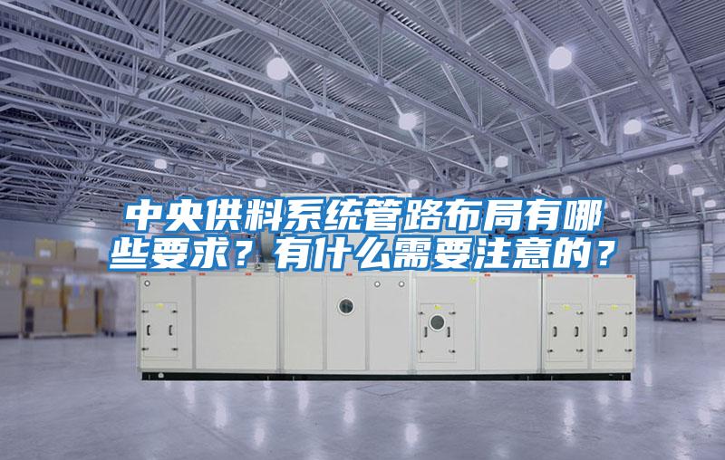 中央供料系統(tǒng)管路布局有哪些要求？有什么需要注意的？