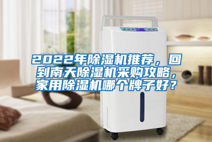 2022年除濕機(jī)推薦，回到南天除濕機(jī)采購(gòu)攻略，家用除濕機(jī)哪個(gè)牌子好？