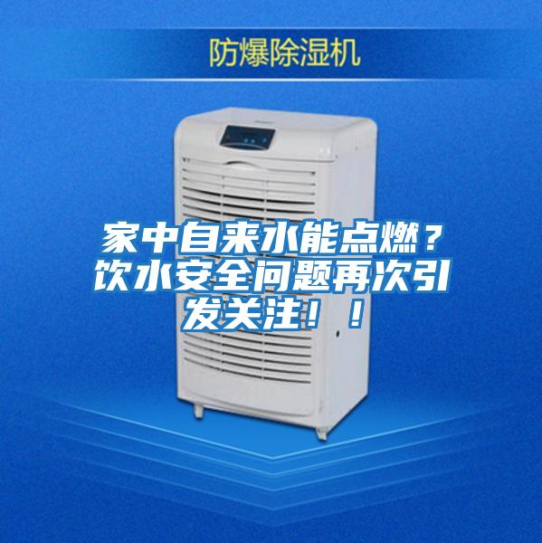 家中自來水能點燃？飲水安全問題再次引發(fā)關(guān)注！！