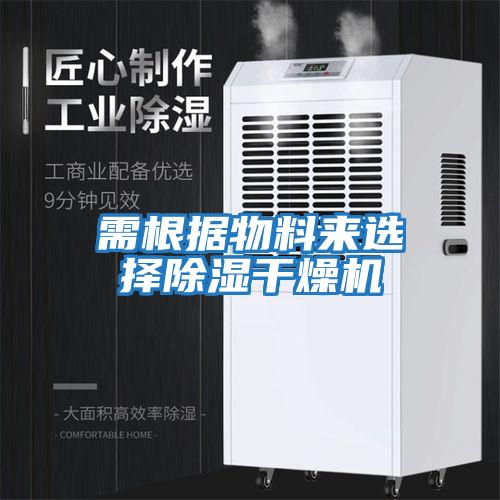 需根據(jù)物料來選擇除濕干燥機