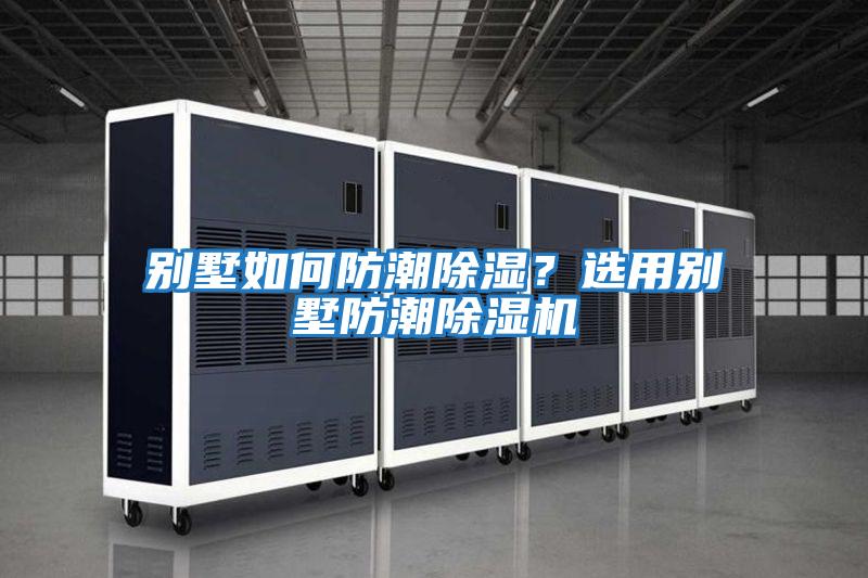 別墅如何防潮除濕？選用別墅防潮除濕機