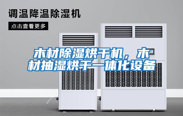 木材除濕烘干機，木材抽濕烘干一體化設備