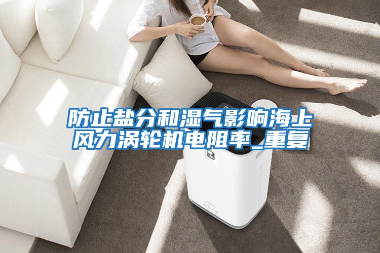 防止鹽分和濕氣影響海上風力渦輪機電阻率_重復(fù)