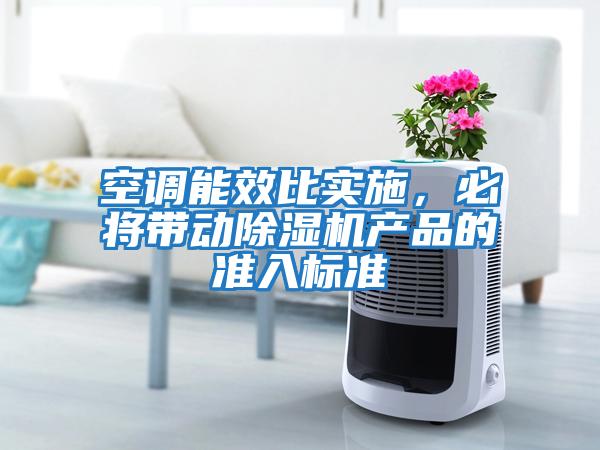 空調能效比實施，必將帶動除濕機產品的準入標準