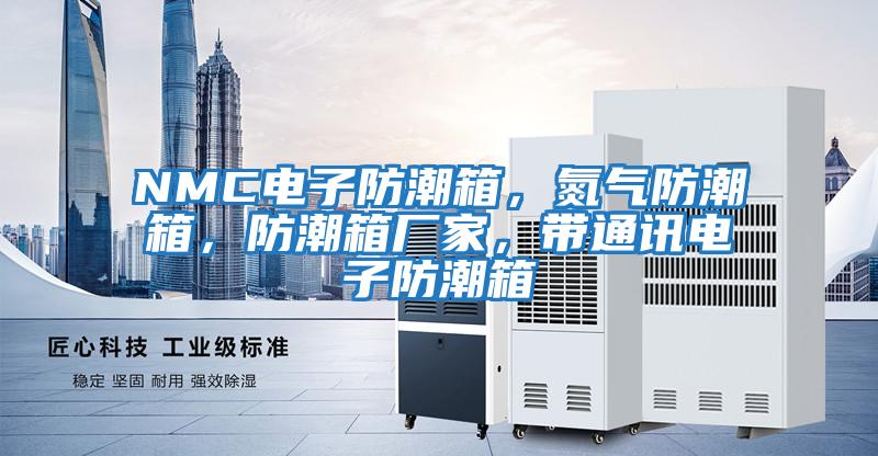 NMC電子防潮箱，氮氣防潮箱，防潮箱廠家，帶通訊電子防潮箱