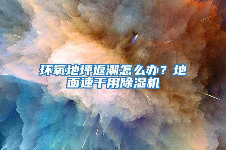 環(huán)氧地坪返潮怎么辦？地面速干用除濕機