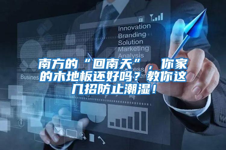南方的“回南天”，你家的木地板還好嗎？教你這幾招防止潮濕！