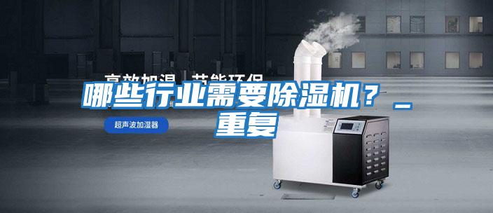 哪些行業(yè)需要除濕機(jī)？_重復(fù)