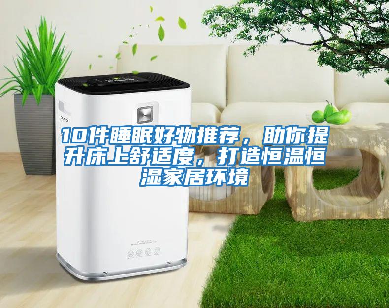 10件睡眠好物推薦，助你提升床上舒適度，打造恒溫恒濕家居環(huán)境
