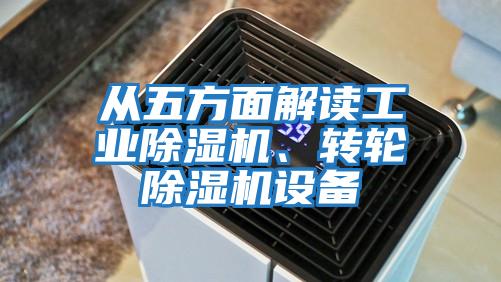 從五方面解讀工業(yè)除濕機、轉(zhuǎn)輪除濕機設(shè)備
