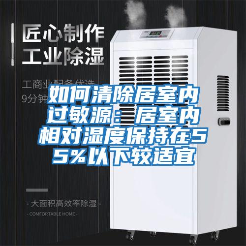 如何清除居室內過敏源：居室內相對濕度保持在55%以下較適宜