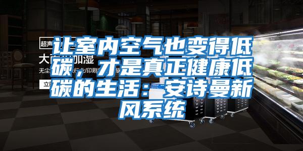 讓室內空氣也變得低碳，才是真正健康低碳的生活：安詩曼新風系統