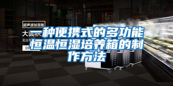 一種便攜式的多功能恒溫恒濕培養箱的制作方法